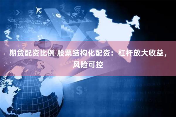 期货配资比例 股票结构化配资：杠杆放大收益，风险可控