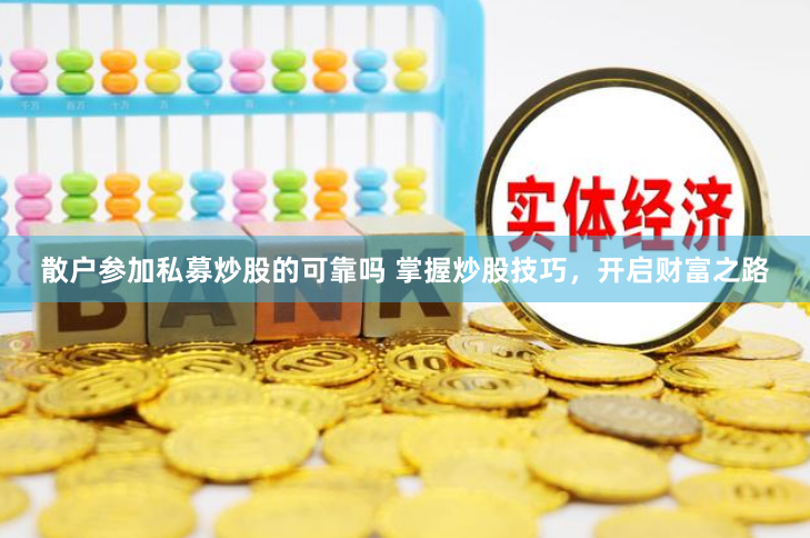 散户参加私募炒股的可靠吗 掌握炒股技巧，开启财富之路