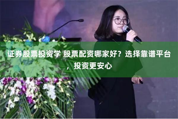 证券股票投资学 股票配资哪家好？选择靠谱平台，投资更安心