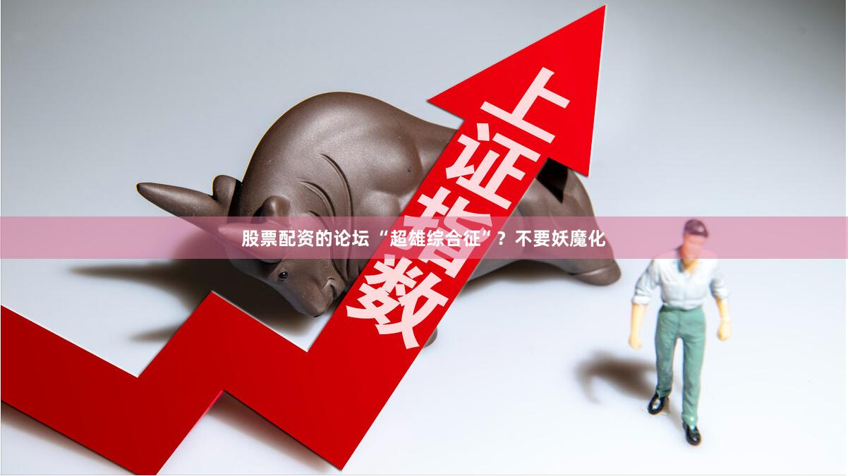 股票配资的论坛 “超雄综合征”？不要妖魔化
