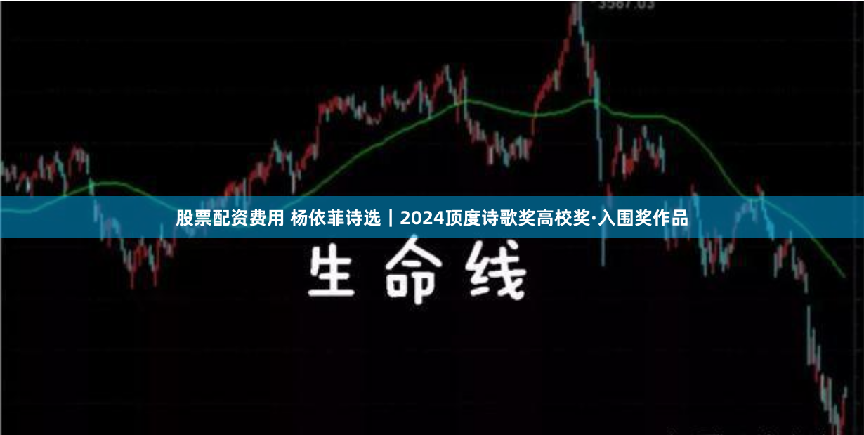股票配资费用 杨依菲诗选｜2024顶度诗歌奖高校奖·入围奖作品