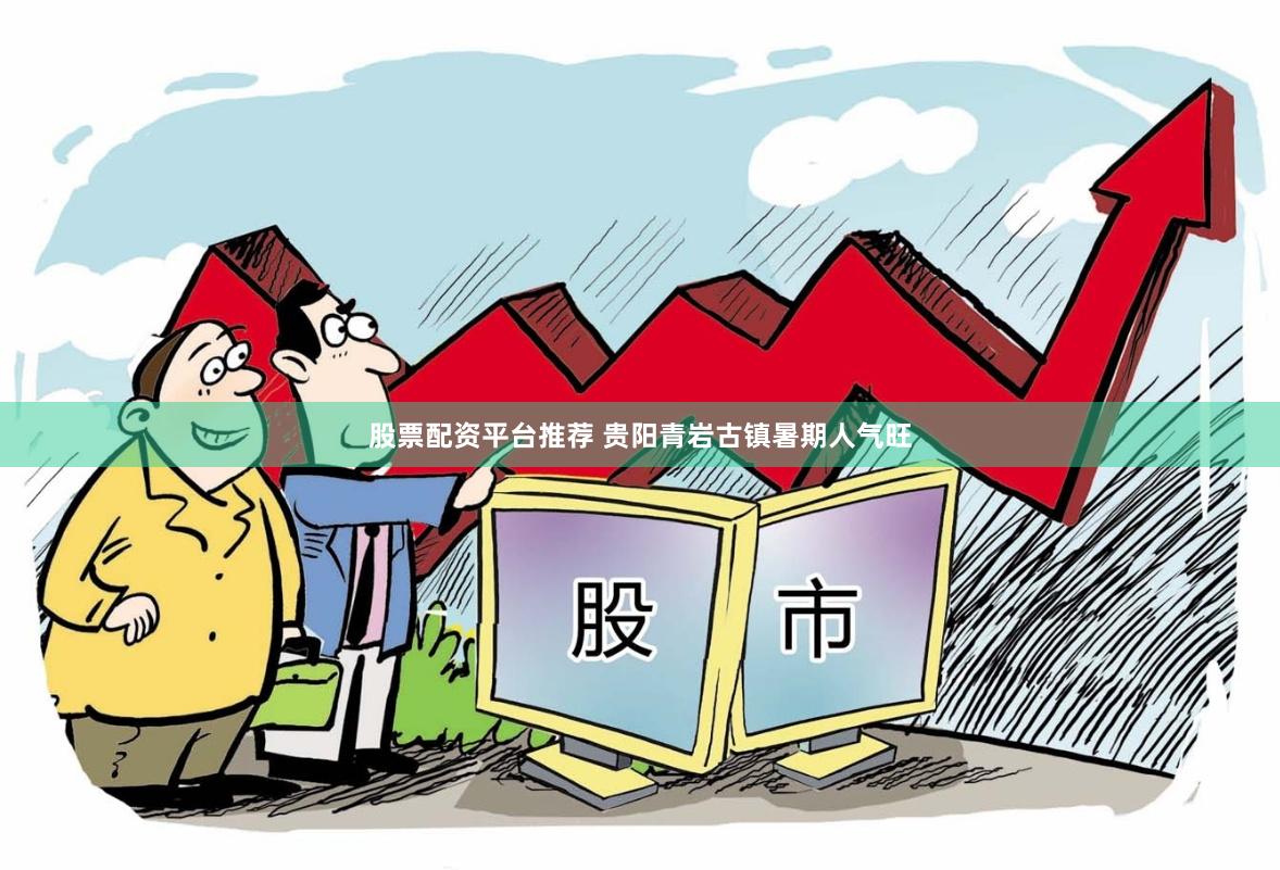 股票配资平台推荐 贵阳青岩古镇暑期人气旺