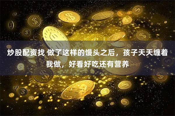 炒股配资找 做了这样的馒头之后，孩子天天缠着我做，好看好吃还有营养