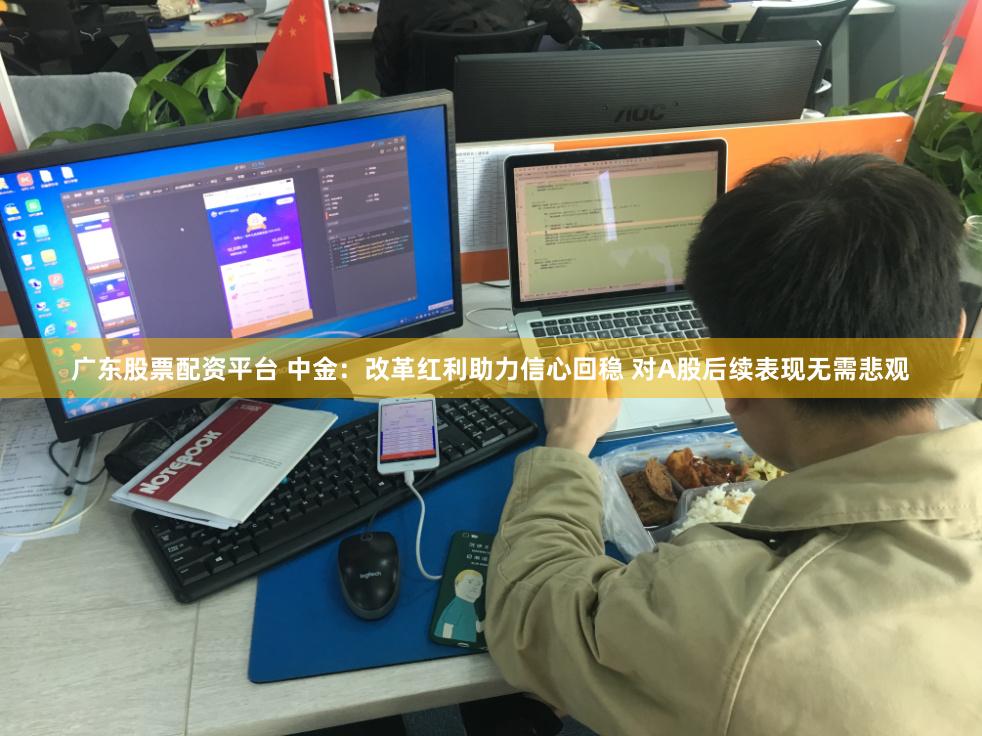 广东股票配资平台 中金：改革红利助力信心回稳 对A股后续表现无需悲观