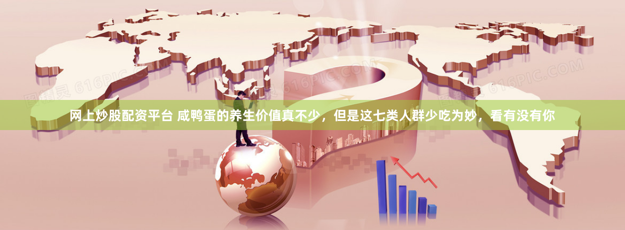 网上炒股配资平台 咸鸭蛋的养生价值真不少，但是这七类人群少吃为妙，看有没有你