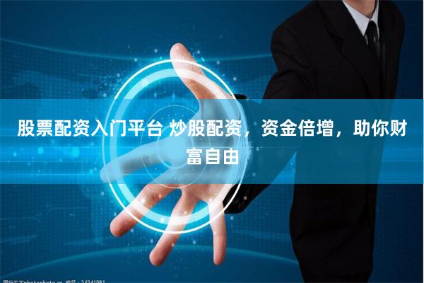 股票配资入门平台 炒股配资，资金倍增，助你财富自由
