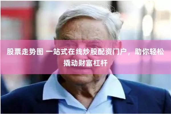 股票走势图 一站式在线炒股配资门户，助你轻松撬动财富杠杆