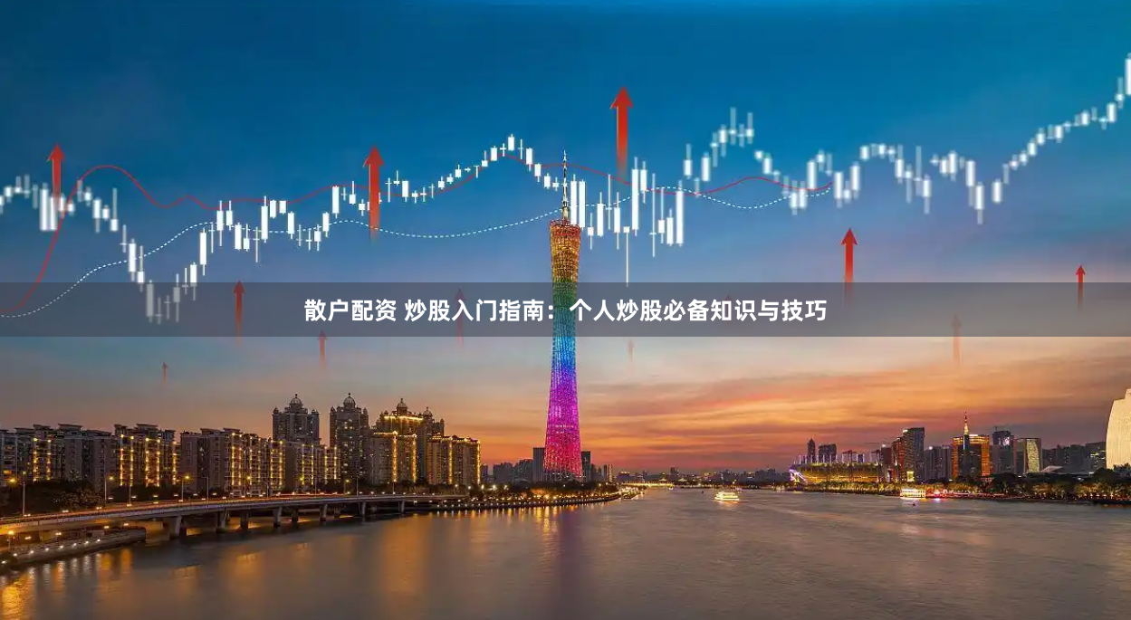散户配资 炒股入门指南：个人炒股必备知识与技巧