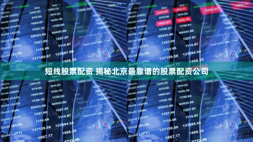 短线股票配资 揭秘北京最靠谱的股票配资公司