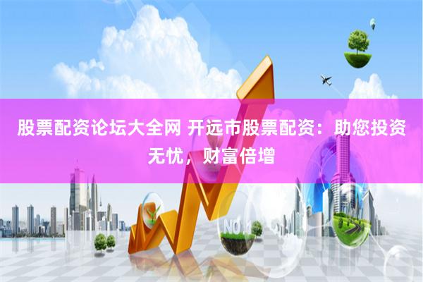 股票配资论坛大全网 开远市股票配资：助您投资无忧，财富倍增