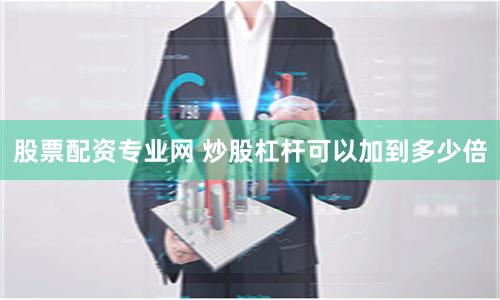 股票配资专业网 炒股杠杆可以加到多少倍