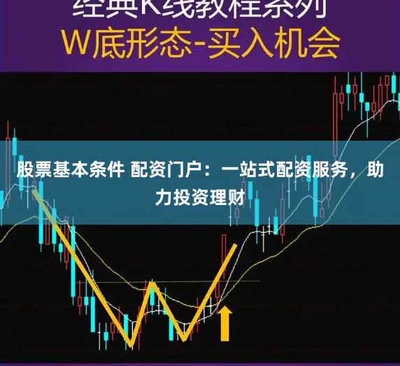 股票基本条件 配资门户：一站式配资服务，助力投资理财