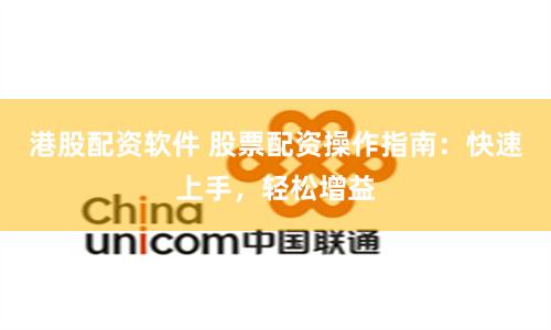 港股配资软件 股票配资操作指南：快速上手，轻松增益