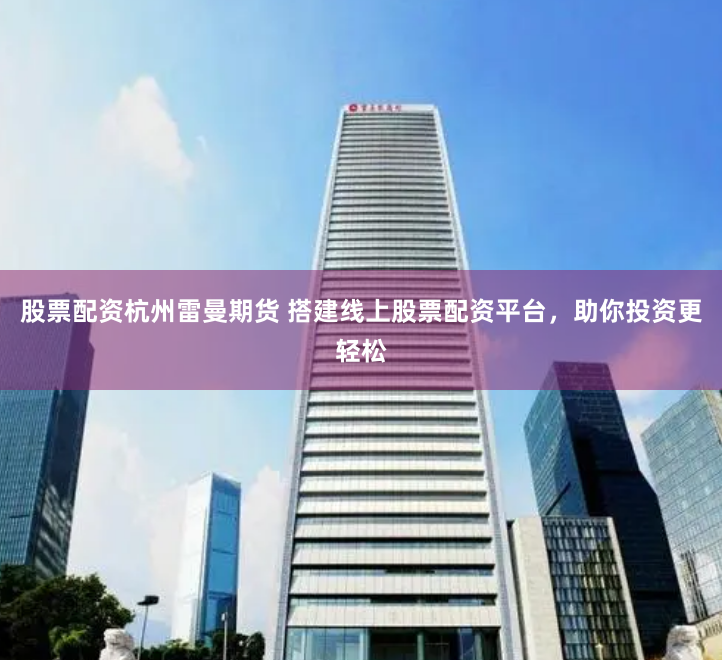 股票配资杭州雷曼期货 搭建线上股票配资平台，助你投资更轻松