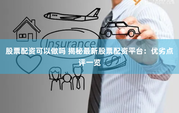 股票配资可以做吗 揭秘最新股票配资平台:优劣点评一览