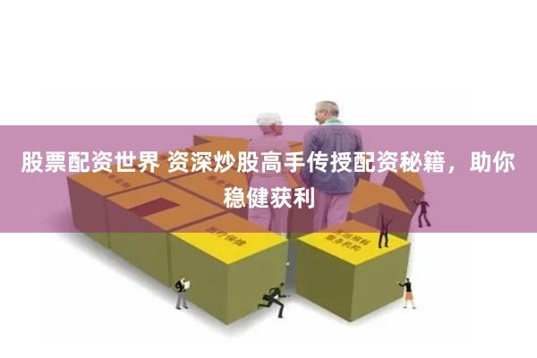 股票配资世界 资深炒股高手传授配资秘籍，助你稳健获利