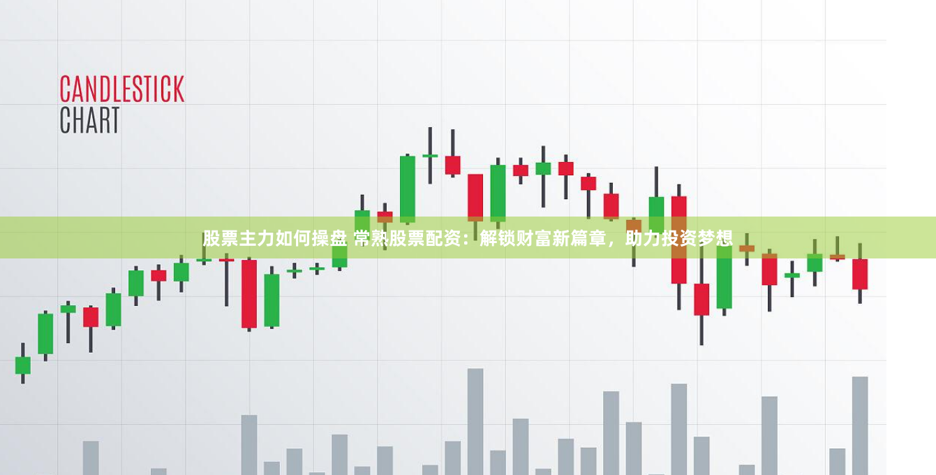 股票主力如何操盘 常熟股票配资：解锁财富新篇章，助力投资梦想