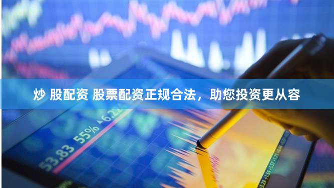 炒 股配资 股票配资正规合法，助您投资更从容