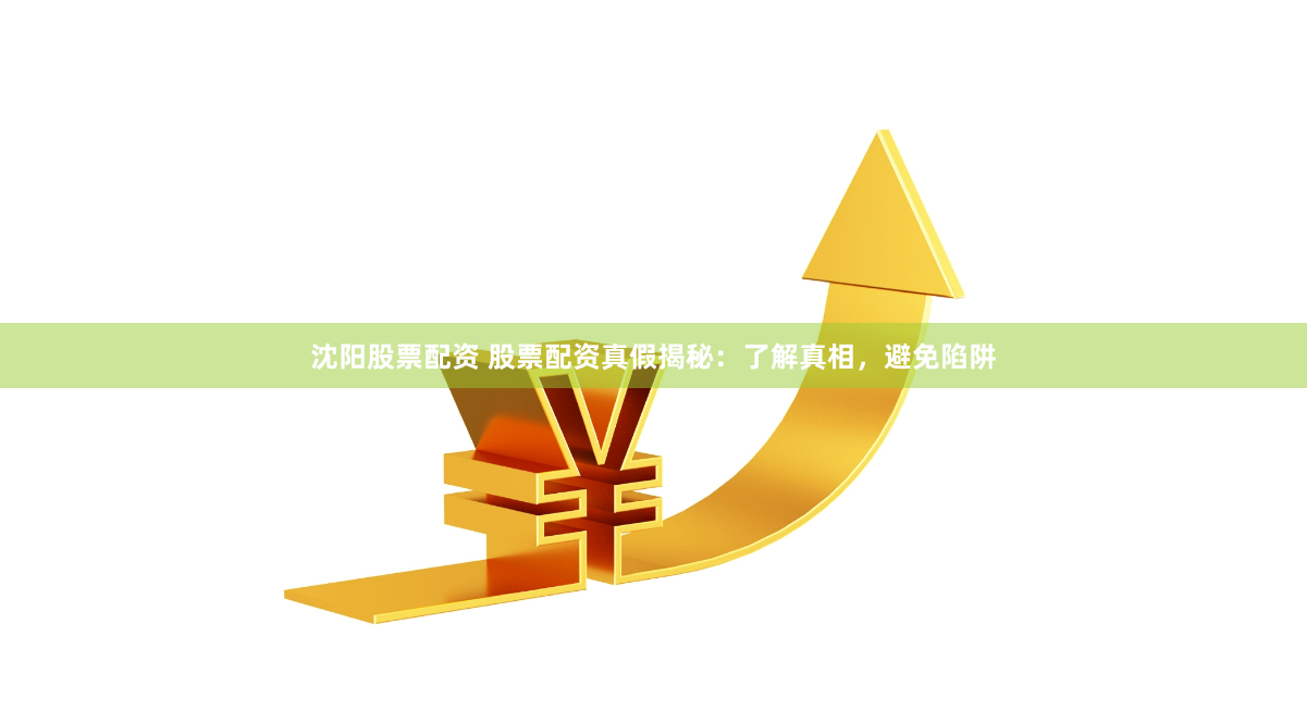 沈阳股票配资 股票配资真假揭秘：了解真相，避免陷阱