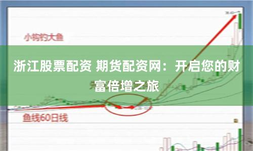 浙江股票配资 期货配资网：开启您的财富倍增之旅
