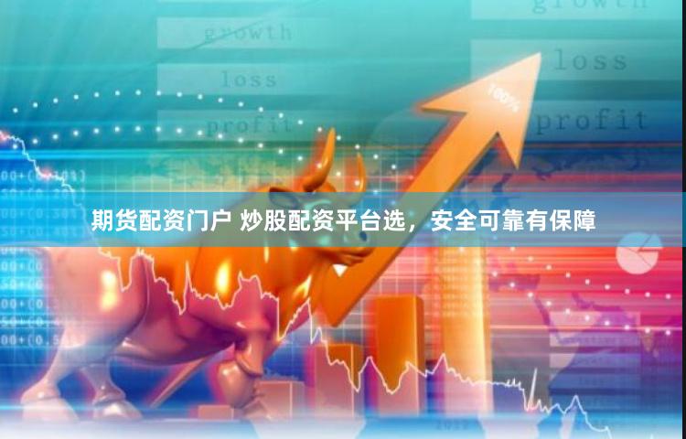 期货配资门户 炒股配资平台选，安全可靠有保障