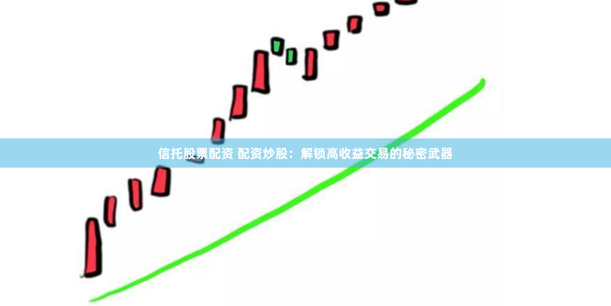 信托股票配资 配资炒股：解锁高收益交易的秘密武器