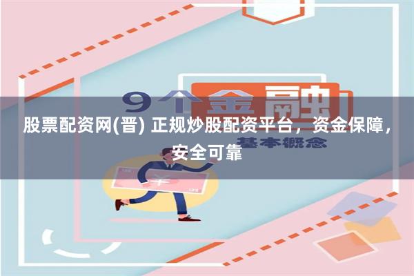 股票配资网(晋) 正规炒股配资平台,资金保障,安全可靠