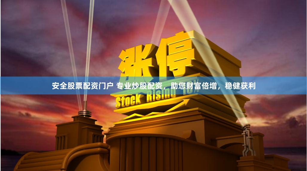 安全股票配资门户 专业炒股配资,助您财富倍增,稳健获利