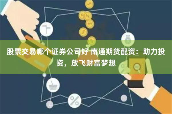 股票交易哪个证券公司好 南通期货配资:助力投资,放飞财富梦想