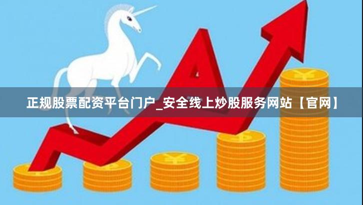 正规股票配资平台门户_安全线上炒股服务网站【官网】