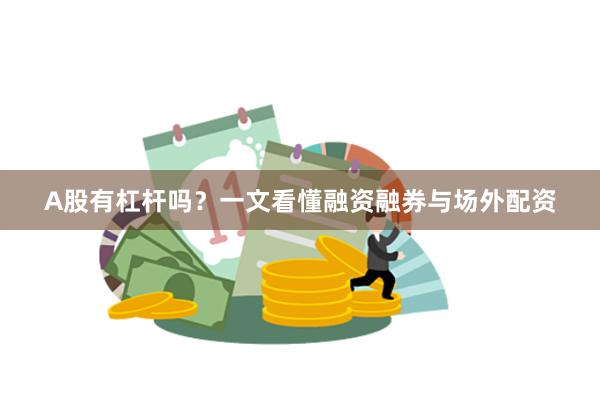 A股有杠杆吗？一文看懂融资融券与场外配资