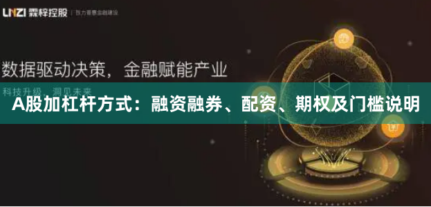 A股加杠杆方式：融资融券、配资、期权及门槛说明