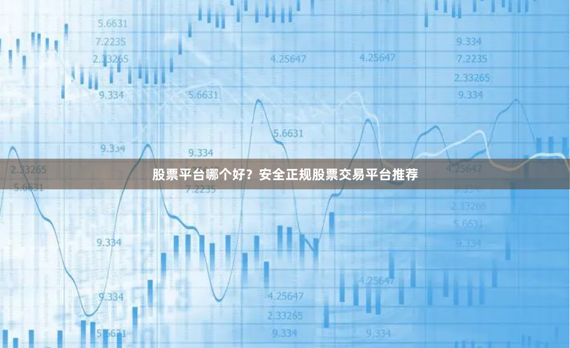股票平台哪个好？安全正规股票交易平台推荐