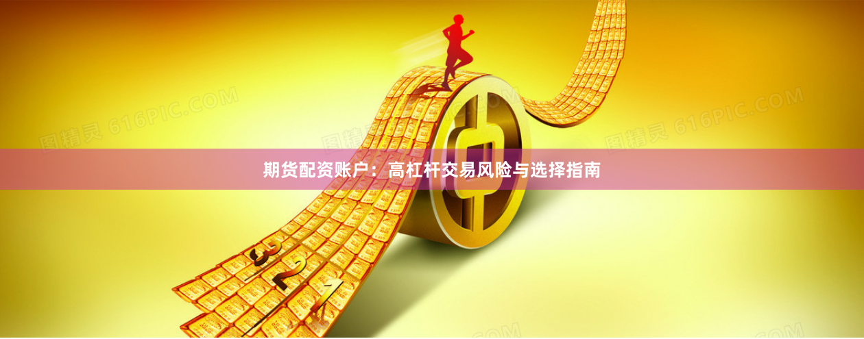 期货配资账户：高杠杆交易风险与选择指南
