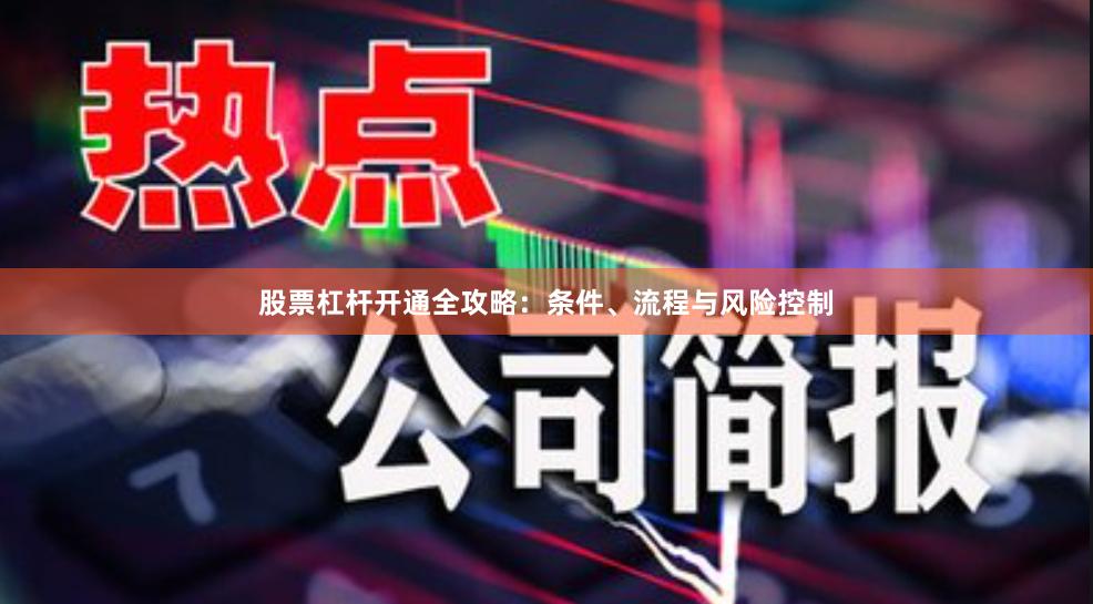 股票杠杆开通全攻略：条件、流程与风险控制