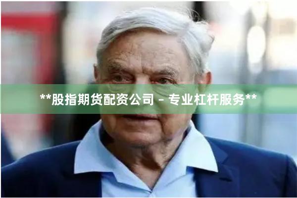 **股指期货配资公司 – 专业杠杆服务**