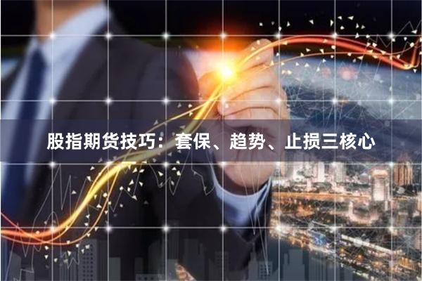 股指期货技巧：套保、趋势、止损三核心