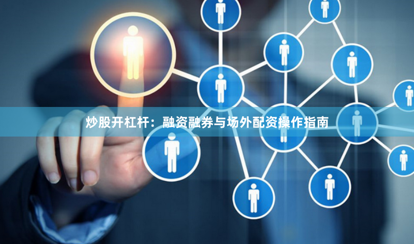 炒股开杠杆：融资融券与场外配资操作指南