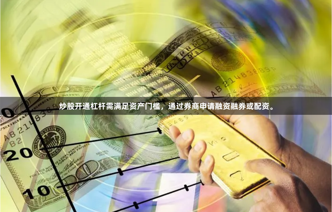 炒股开通杠杆需满足资产门槛，通过券商申请融资融券或配资。