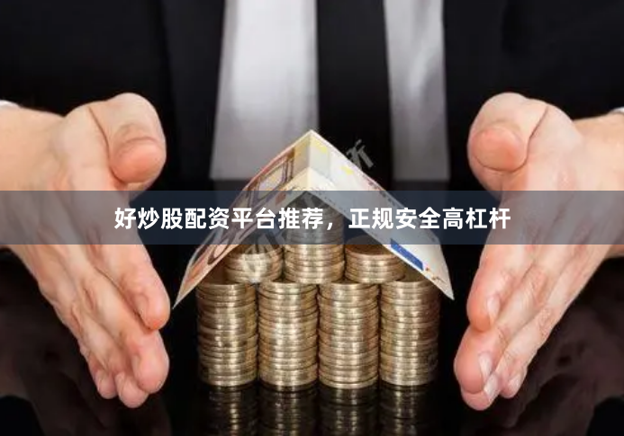 好炒股配资平台推荐,正规安全高杠杆