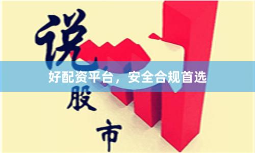 好配资平台,安全合规首选