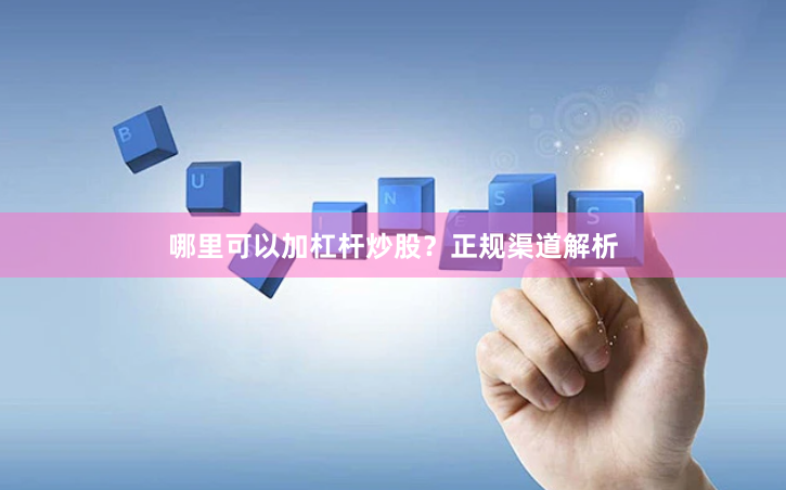 哪里可以加杠杆炒股？正规渠道解析