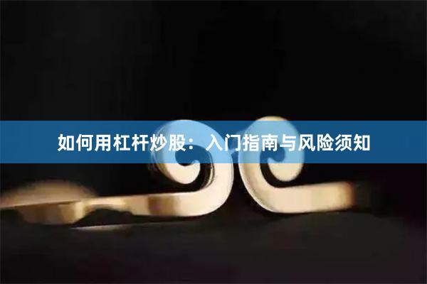 如何用杠杆炒股：入门指南与风险须知