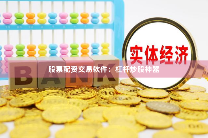 股票配资交易软件：杠杆炒股神器