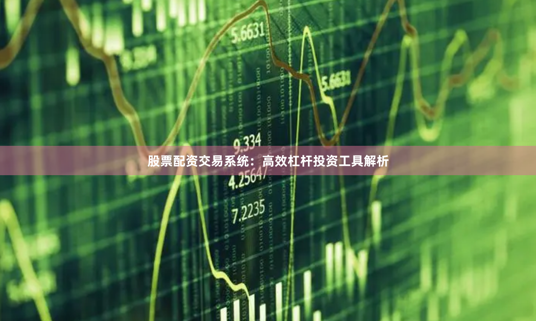 股票配资交易系统：高效杠杆投资工具解析