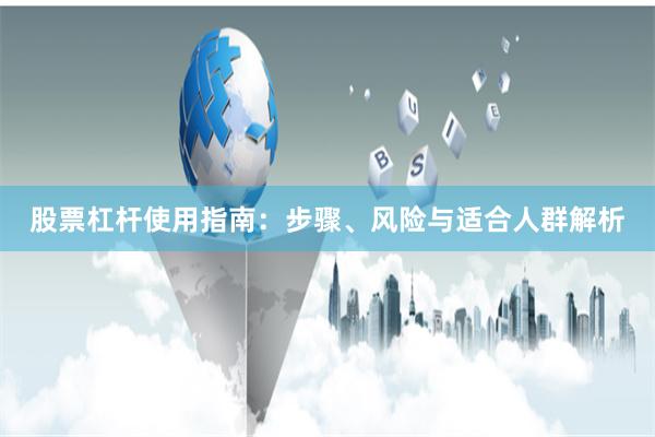 股票杠杆使用指南：步骤、风险与适合人群解析