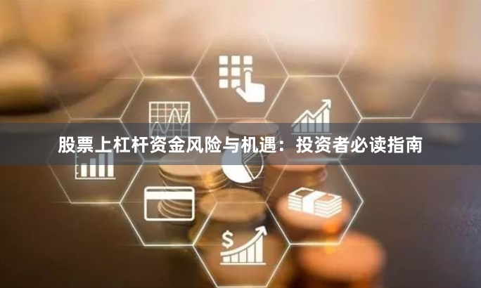 股票上杠杆资金风险与机遇：投资者必读指南