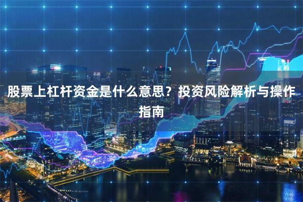 股票上杠杆资金是什么意思？投资风险解析与操作指南