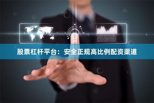 股票杠杆平台：安全正规高比例配资渠道