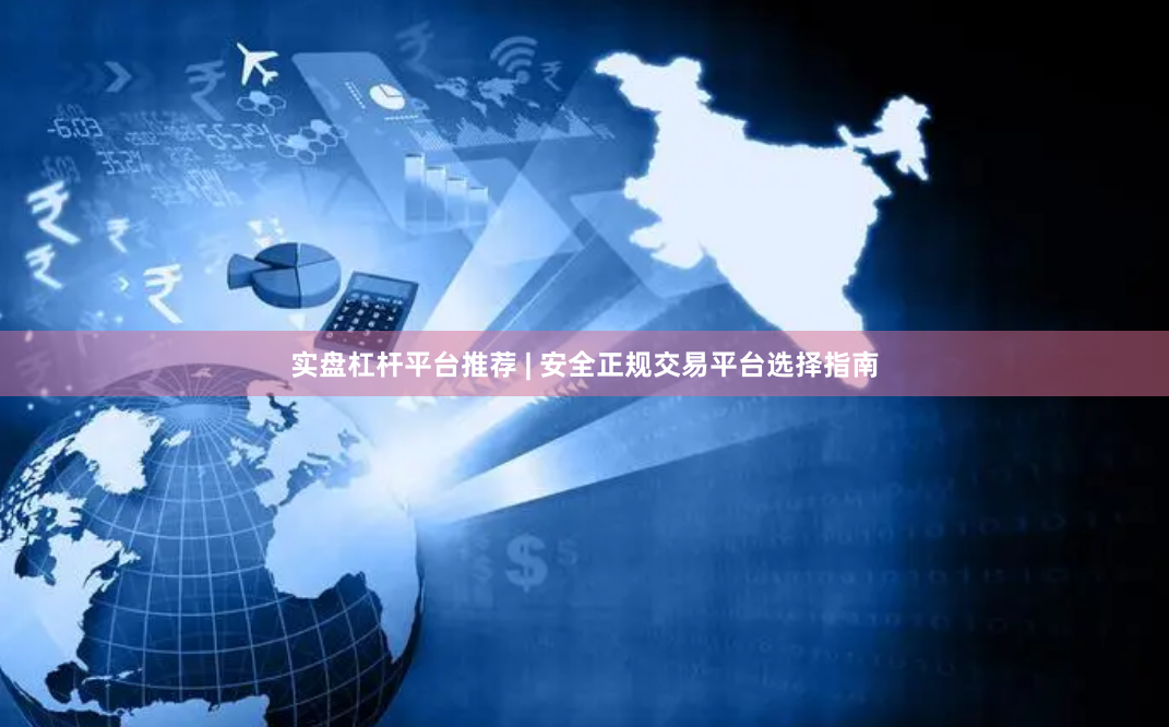 实盘杠杆平台推荐 | 安全正规交易平台选择指南